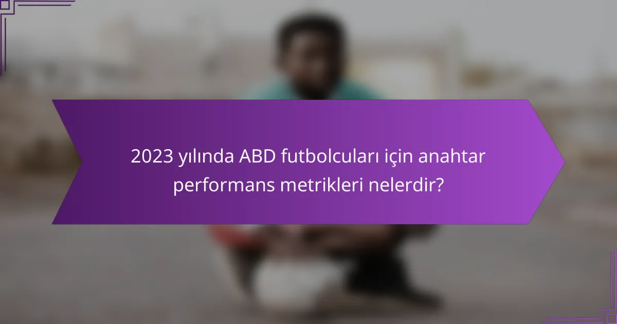2023 yılında ABD futbolcuları için anahtar performans metrikleri nelerdir?