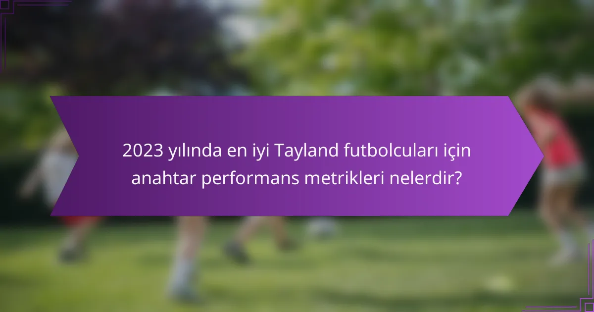 2023 yılında en iyi Tayland futbolcuları için anahtar performans metrikleri nelerdir?