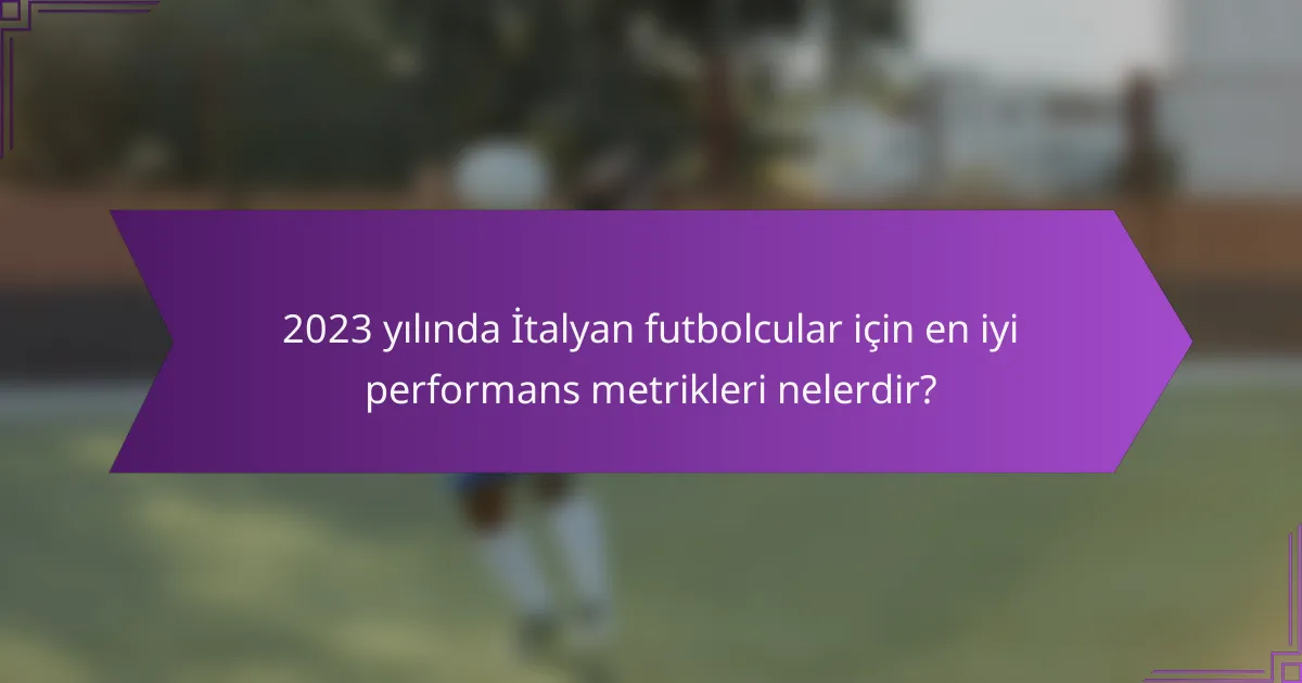 2023 yılında İtalyan futbolcular için en iyi performans metrikleri nelerdir?