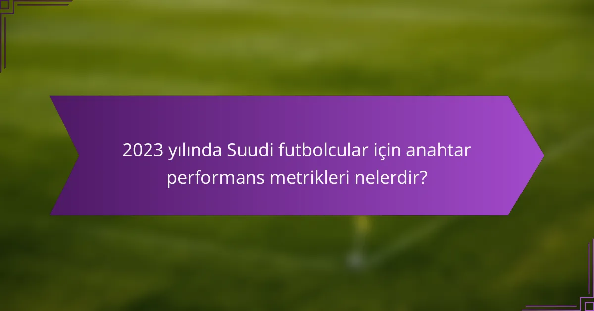 2023 yılında Suudi futbolcular için anahtar performans metrikleri nelerdir?