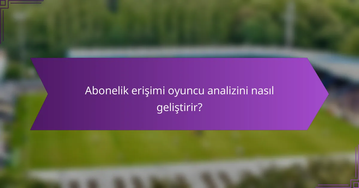 Abonelik erişimi oyuncu analizini nasıl geliştirir?