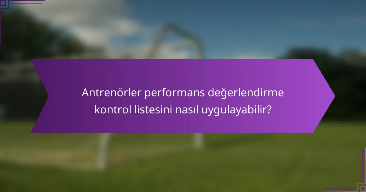 Antrenörler performans değerlendirme kontrol listesini nasıl uygulayabilir?
