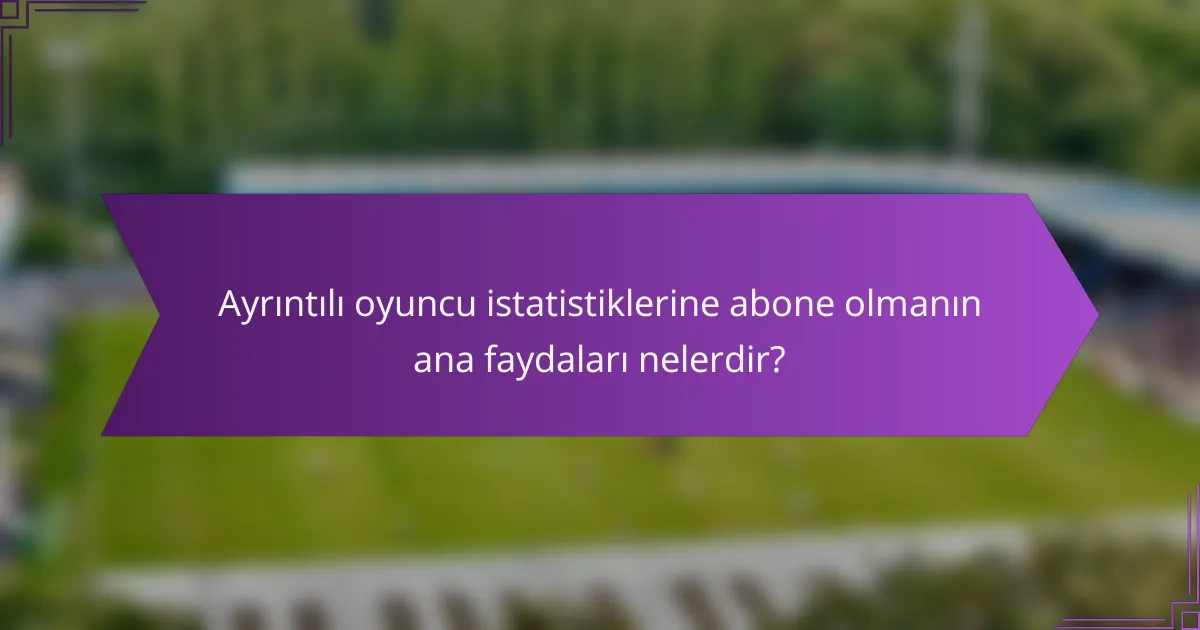 Ayrıntılı oyuncu istatistiklerine abone olmanın ana faydaları nelerdir?