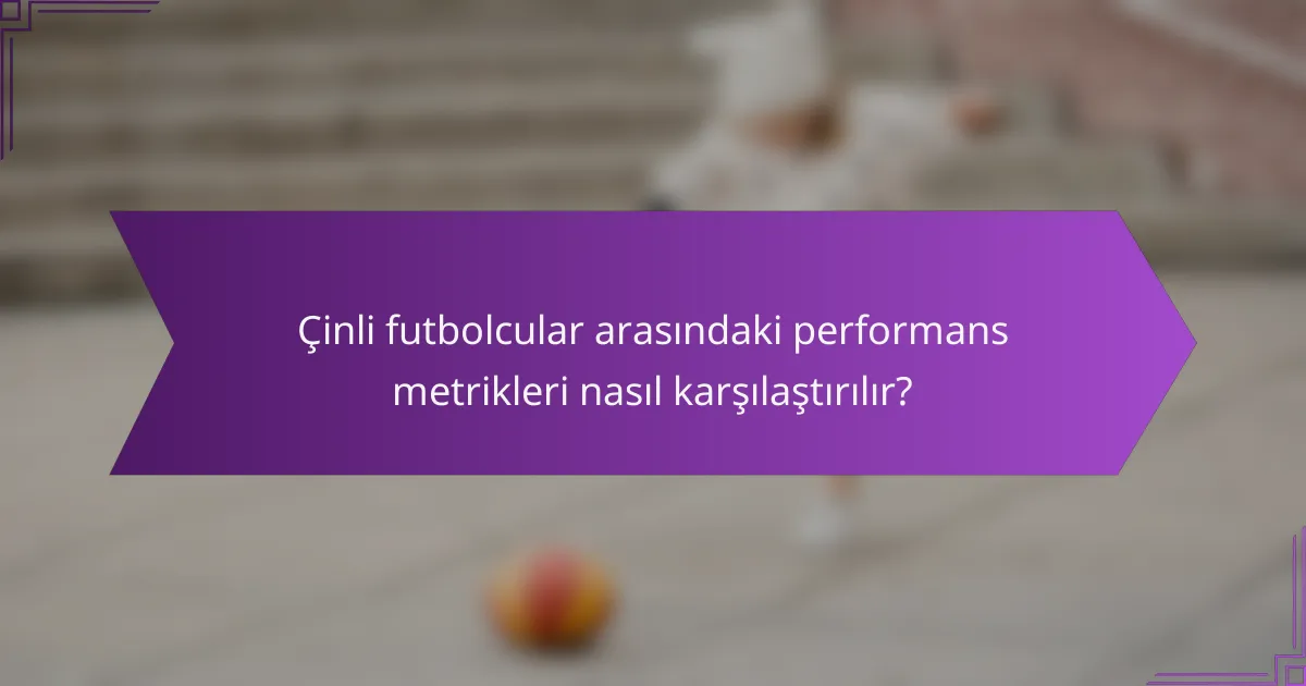 Çinli futbolcular arasındaki performans metrikleri nasıl karşılaştırılır?