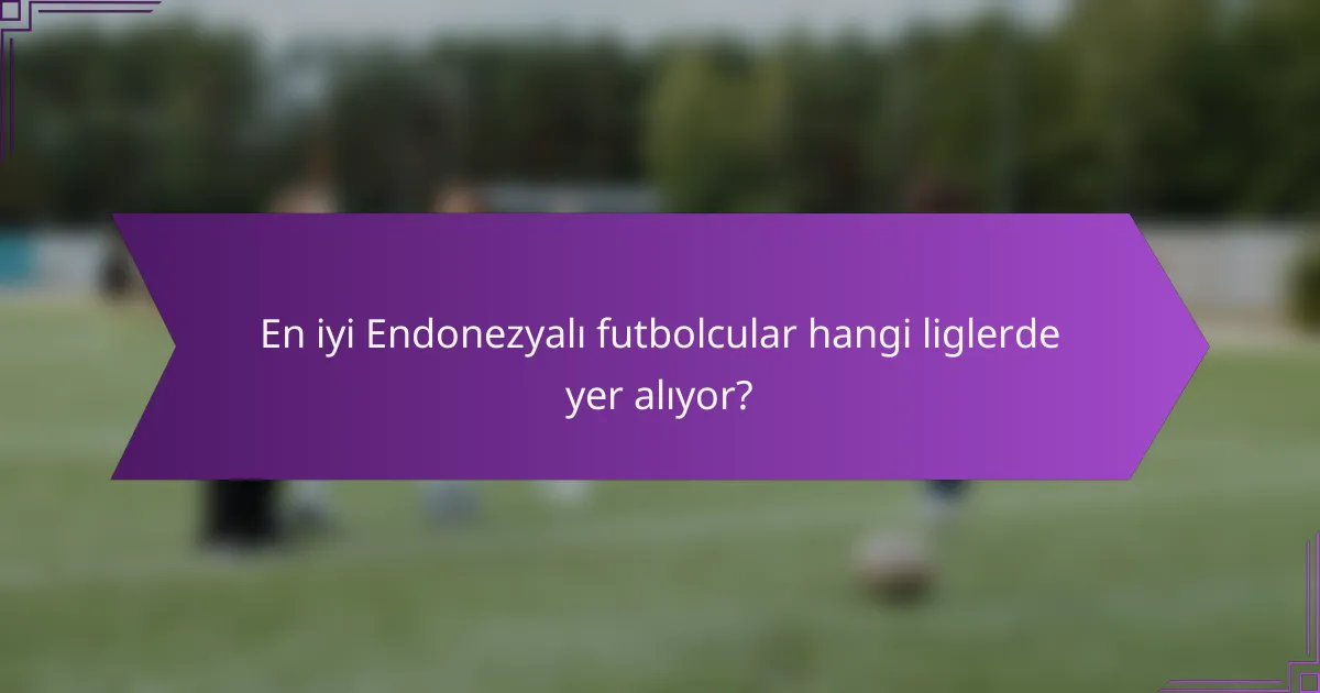 En iyi Endonezyalı futbolcular hangi liglerde yer alıyor?