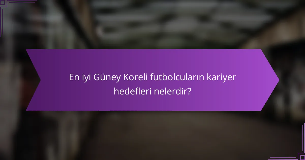 En iyi Güney Koreli futbolcuların kariyer hedefleri nelerdir?