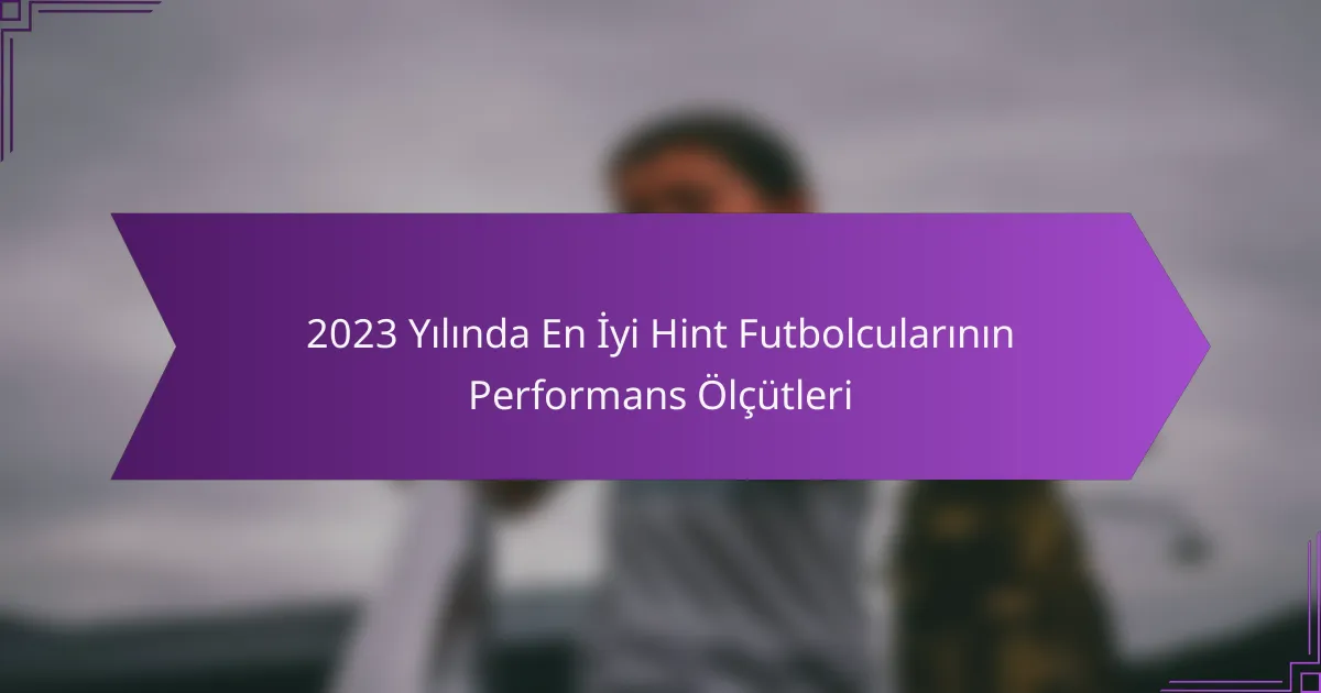 2023 Yılında En İyi Hint Futbolcularının Performans Ölçütleri