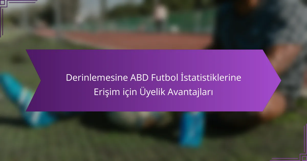 Derinlemesine ABD Futbol İstatistiklerine Erişim için Üyelik Avantajları
