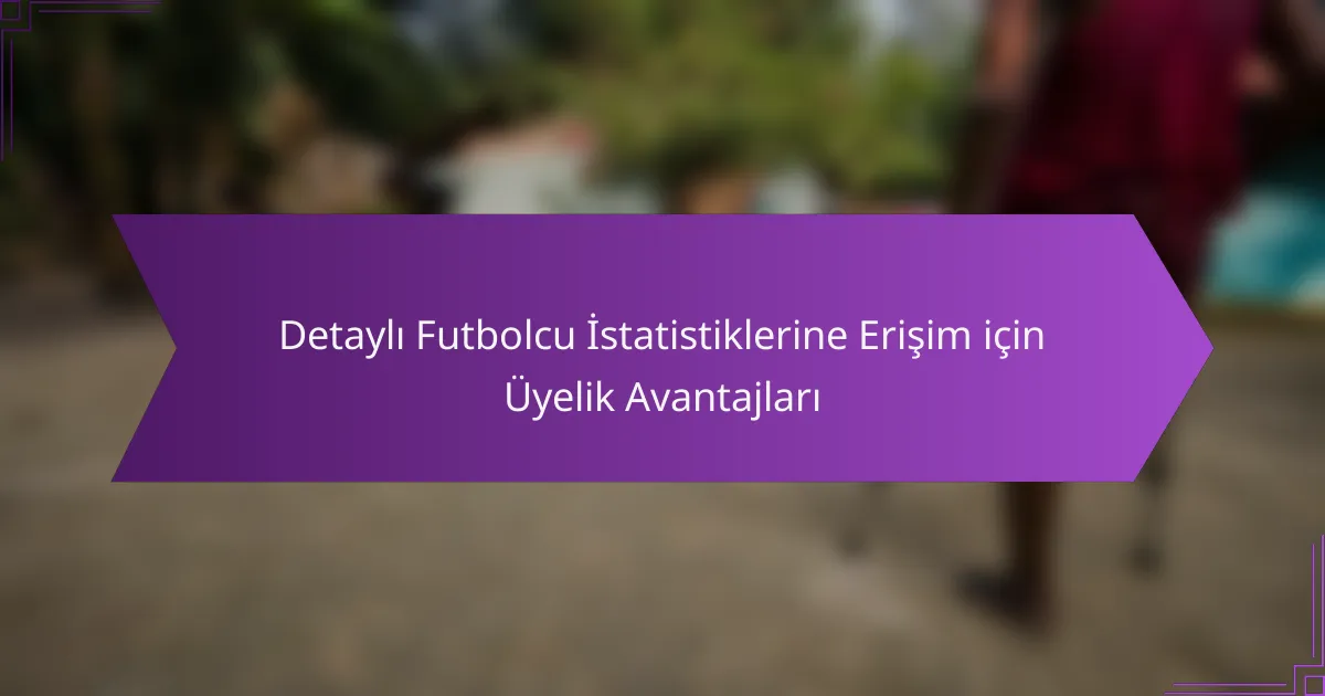 Detaylı Futbolcu İstatistiklerine Erişim için Üyelik Avantajları