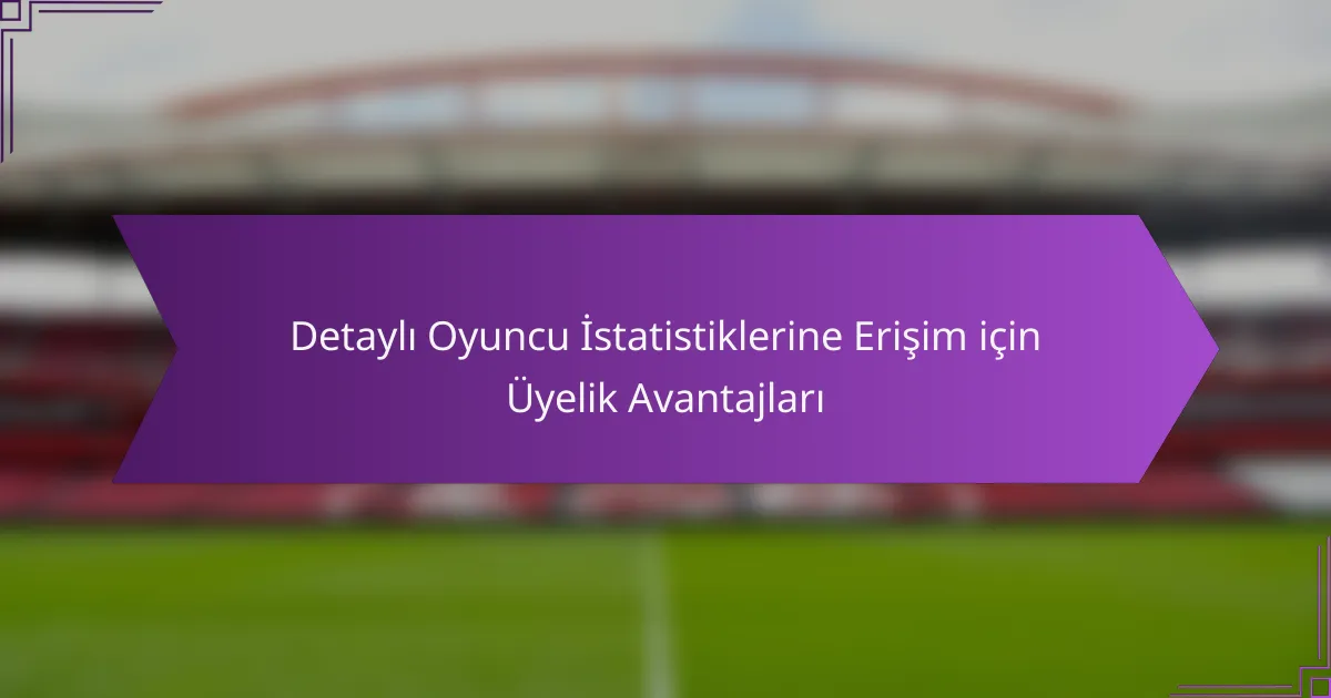 Detaylı Oyuncu İstatistiklerine Erişim için Üyelik Avantajları