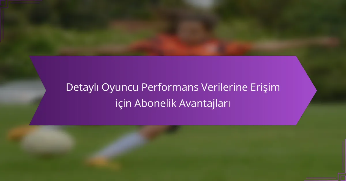 Detaylı Oyuncu Performans Verilerine Erişim için Abonelik Avantajları