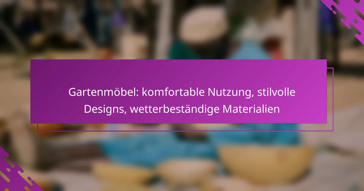 Gartenmöbel: komfortable Nutzung, stilvolle Designs, wetterbeständige Materialien