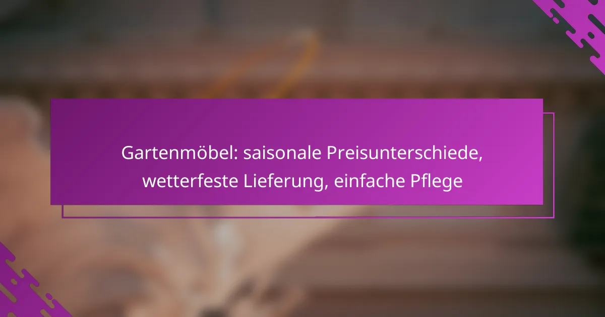 Gartenmöbel: saisonale Preisunterschiede, wetterfeste Lieferung, einfache Pflege