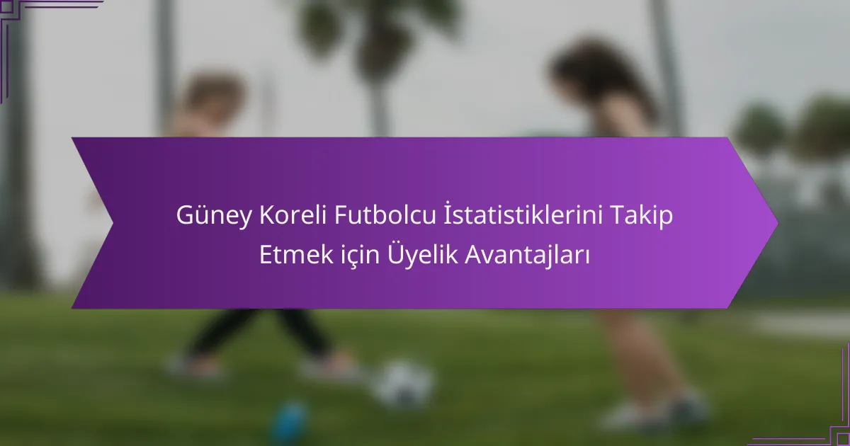 Güney Koreli Futbolcu İstatistiklerini Takip Etmek için Üyelik Avantajları