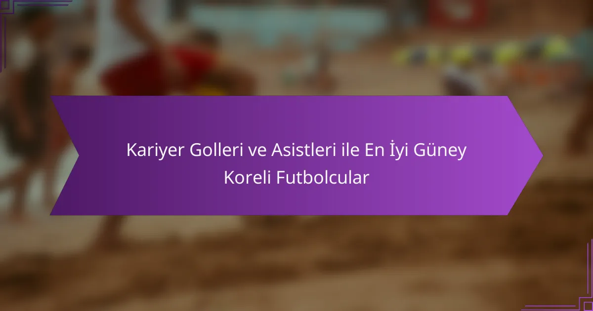 Kariyer Golleri ve Asistleri ile En İyi Güney Koreli Futbolcular