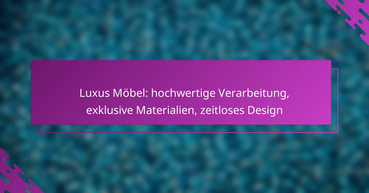 Luxus Möbel: hochwertige Verarbeitung, exklusive Materialien, zeitloses Design