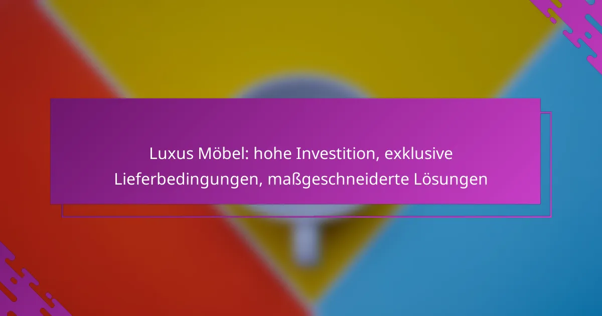 Luxus Möbel: hohe Investition, exklusive Lieferbedingungen, maßgeschneiderte Lösungen