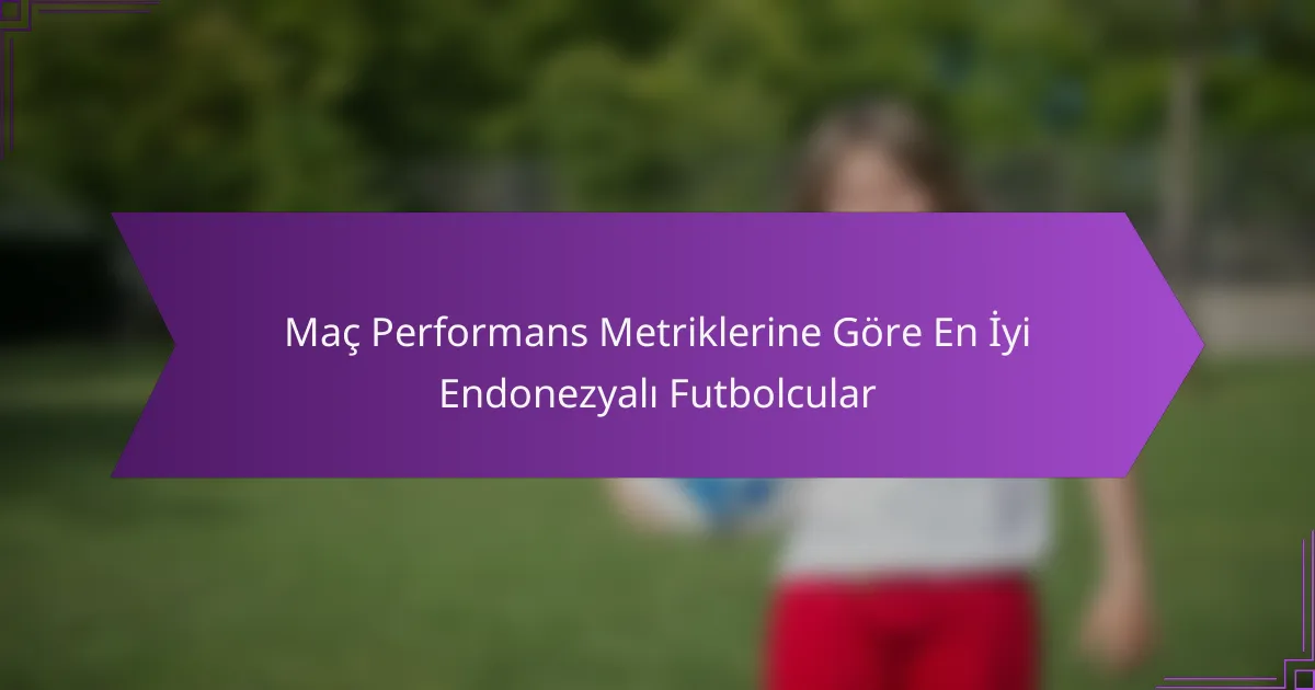 Maç Performans Metriklerine Göre En İyi Endonezyalı Futbolcular