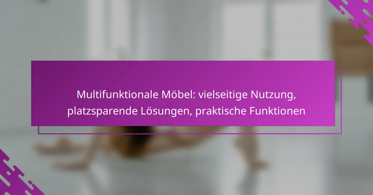 Multifunktionale Möbel: vielseitige Nutzung, platzsparende Lösungen, praktische Funktionen