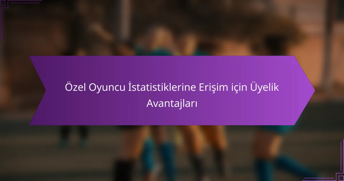 Özel Oyuncu İstatistiklerine Erişim için Üyelik Avantajları