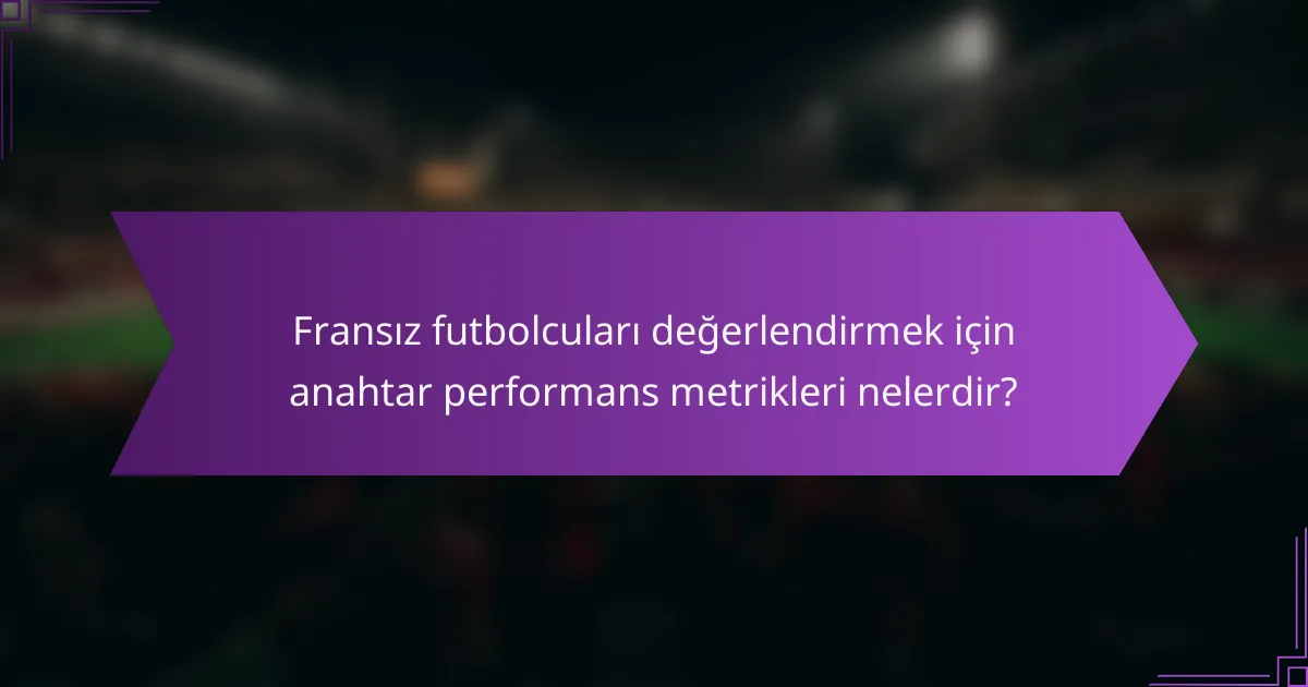 Fransız futbolcuları değerlendirmek için anahtar performans metrikleri nelerdir?