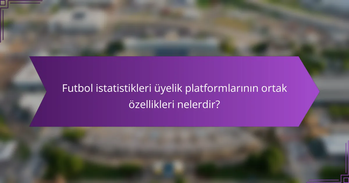 Futbol istatistikleri üyelik platformlarının ortak özellikleri nelerdir?