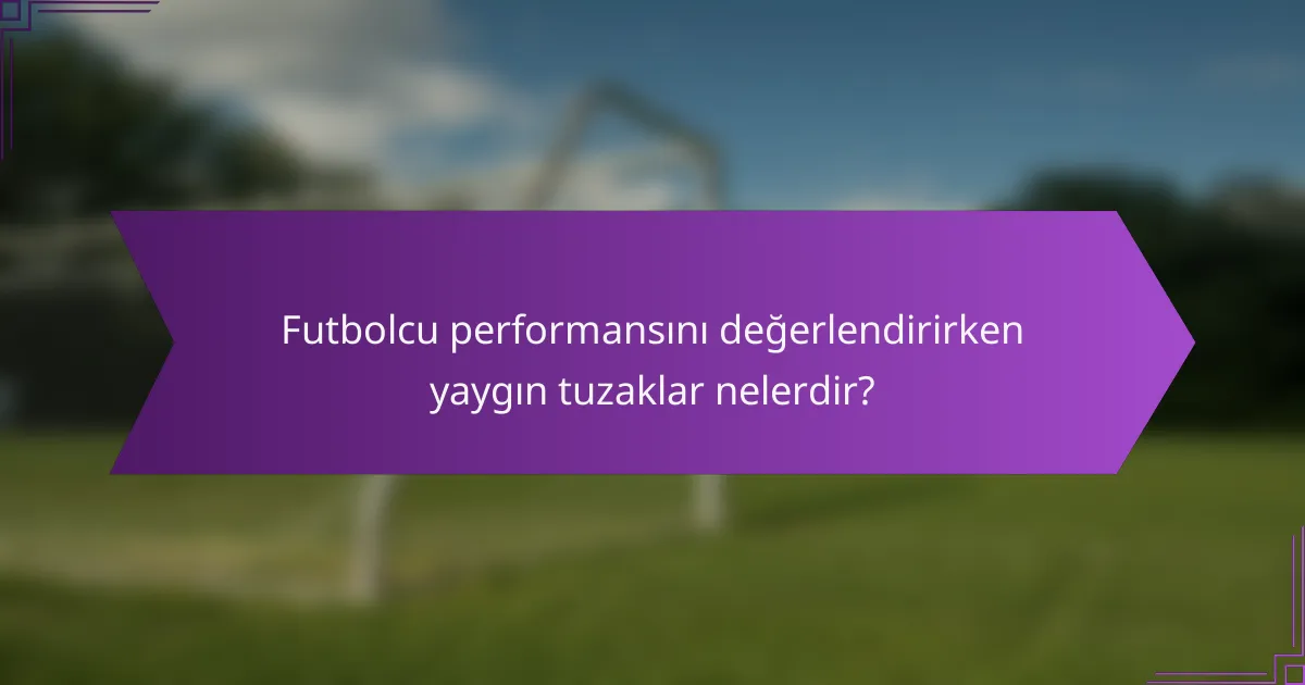 Futbolcu performansını değerlendirirken yaygın tuzaklar nelerdir?