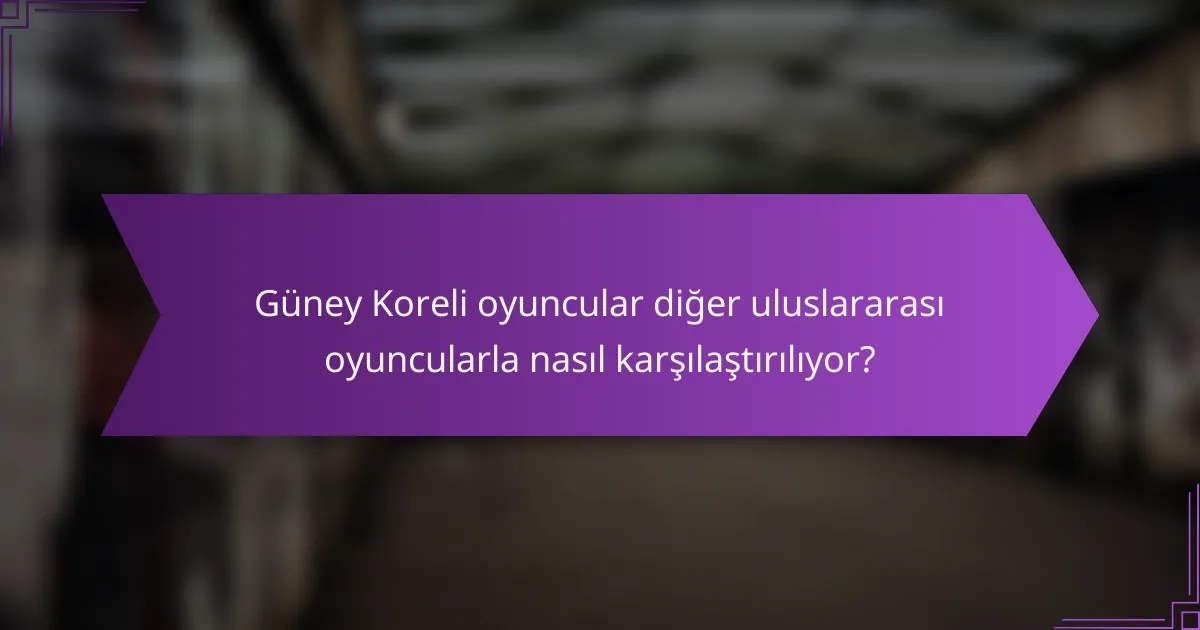 Güney Koreli oyuncular diğer uluslararası oyuncularla nasıl karşılaştırılıyor?