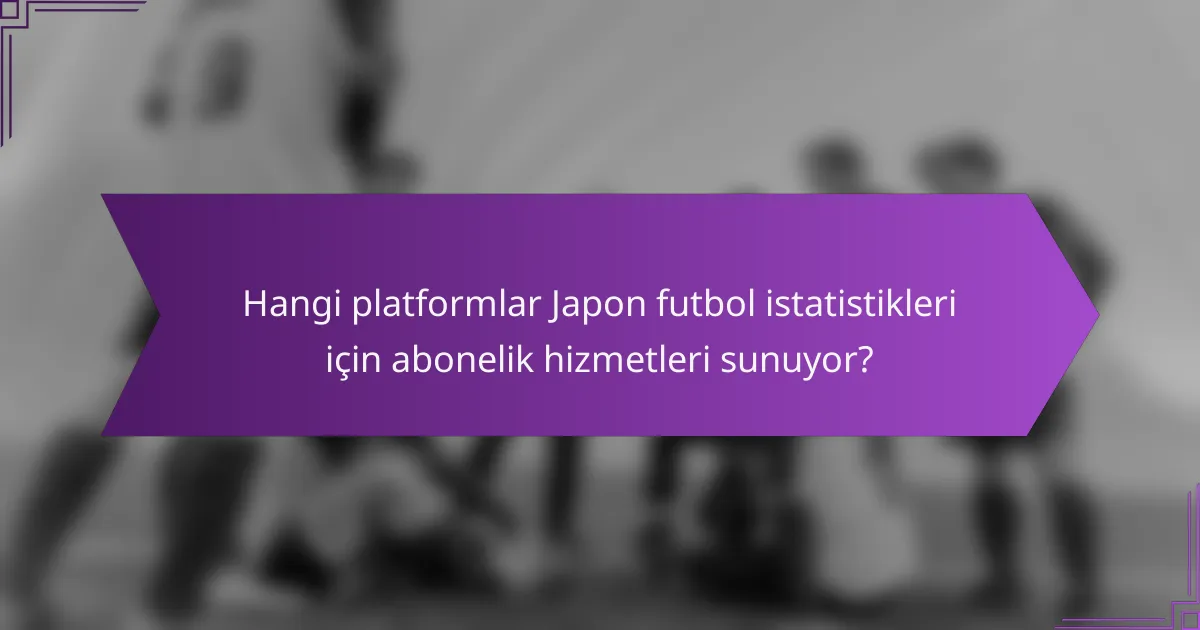 Hangi platformlar Japon futbol istatistikleri için abonelik hizmetleri sunuyor?