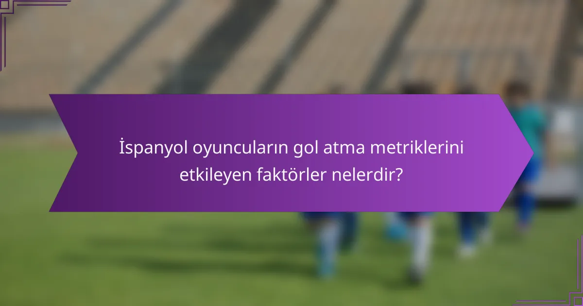 İspanyol oyuncuların gol atma metriklerini etkileyen faktörler nelerdir?