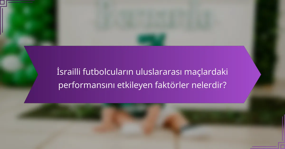 İsrailli futbolcuların uluslararası maçlardaki performansını etkileyen faktörler nelerdir?