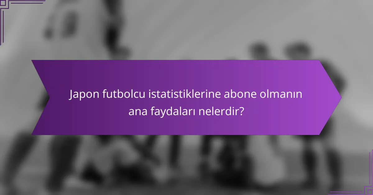 Japon futbolcu istatistiklerine abone olmanın ana faydaları nelerdir?