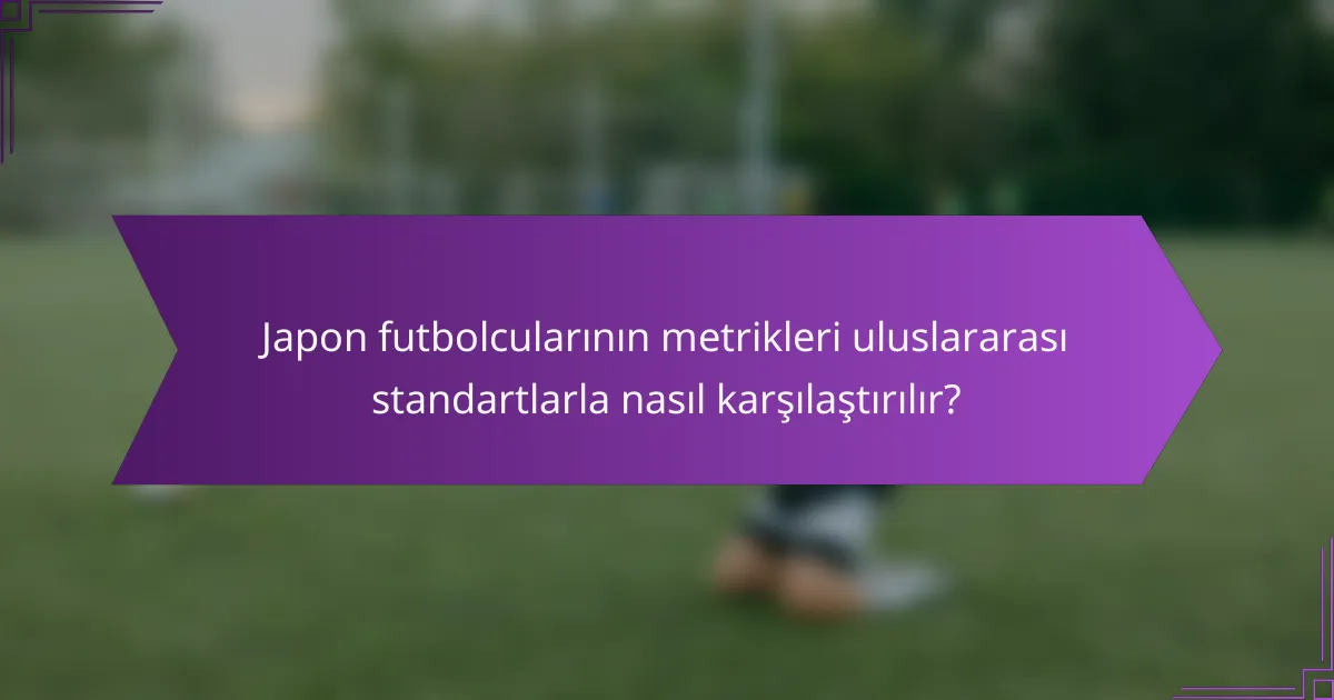 Japon futbolcularının metrikleri uluslararası standartlarla nasıl karşılaştırılır?