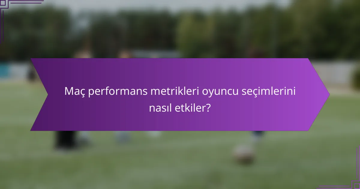 Maç performans metrikleri oyuncu seçimlerini nasıl etkiler?