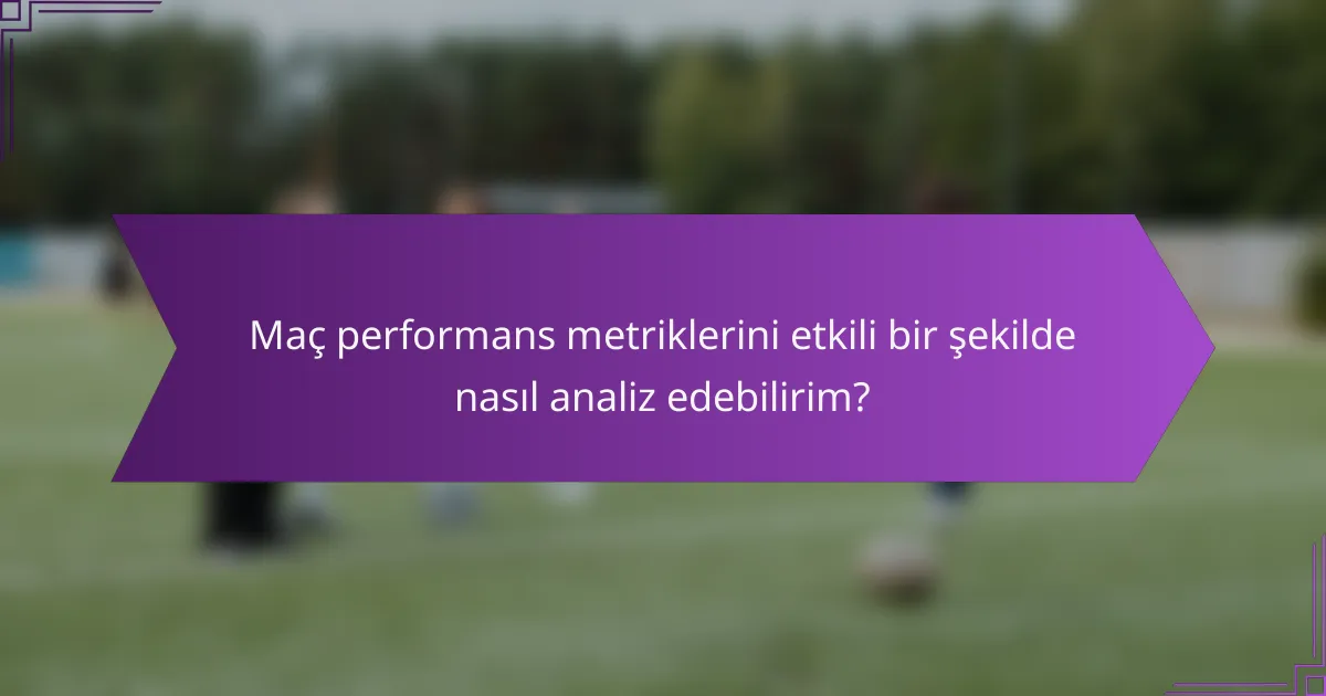 Maç performans metriklerini etkili bir şekilde nasıl analiz edebilirim?