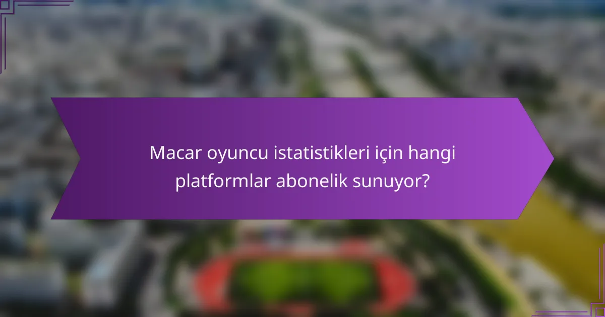 Macar oyuncu istatistikleri için hangi platformlar abonelik sunuyor?