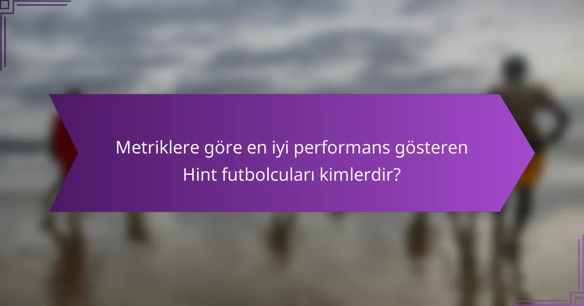 Metriklere göre en iyi performans gösteren Hint futbolcuları kimlerdir?