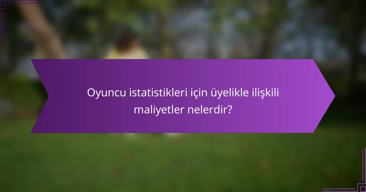 Oyuncu istatistikleri için üyelikle ilişkili maliyetler nelerdir?