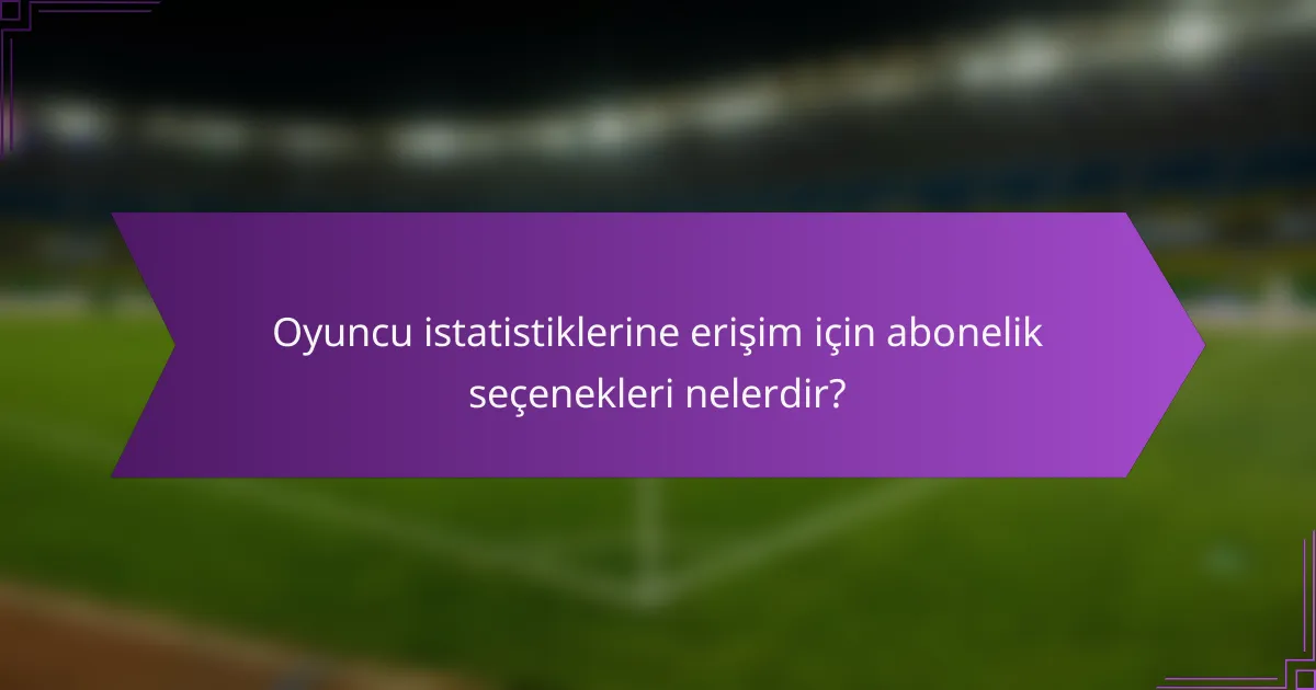 Oyuncu istatistiklerine erişim için abonelik seçenekleri nelerdir?