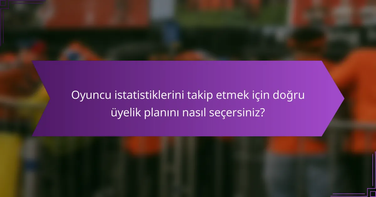 Oyuncu istatistiklerini takip etmek için doğru üyelik planını nasıl seçersiniz?
