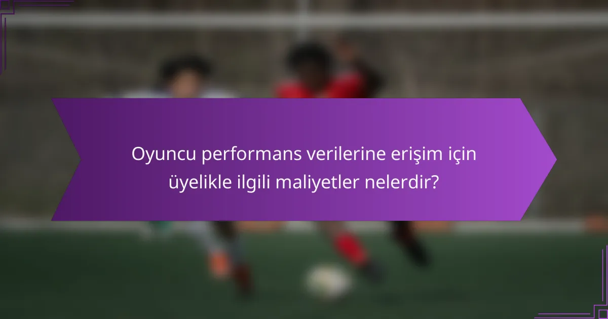 Oyuncu performans verilerine erişim için üyelikle ilgili maliyetler nelerdir?