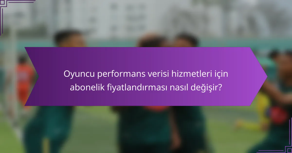 Oyuncu performans verisi hizmetleri için abonelik fiyatlandırması nasıl değişir?