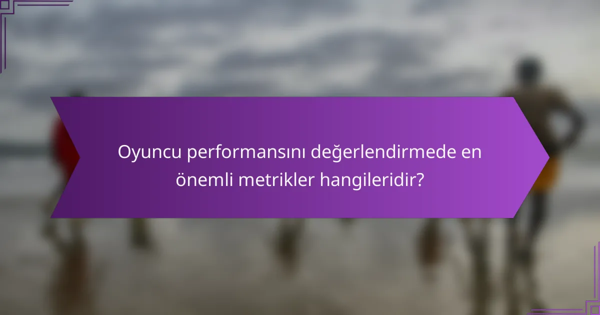 Oyuncu performansını değerlendirmede en önemli metrikler hangileridir?