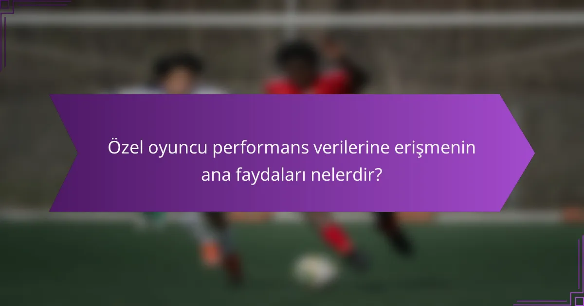 Özel oyuncu performans verilerine erişmenin ana faydaları nelerdir?