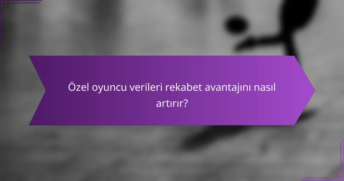 Özel oyuncu verileri rekabet avantajını nasıl artırır?