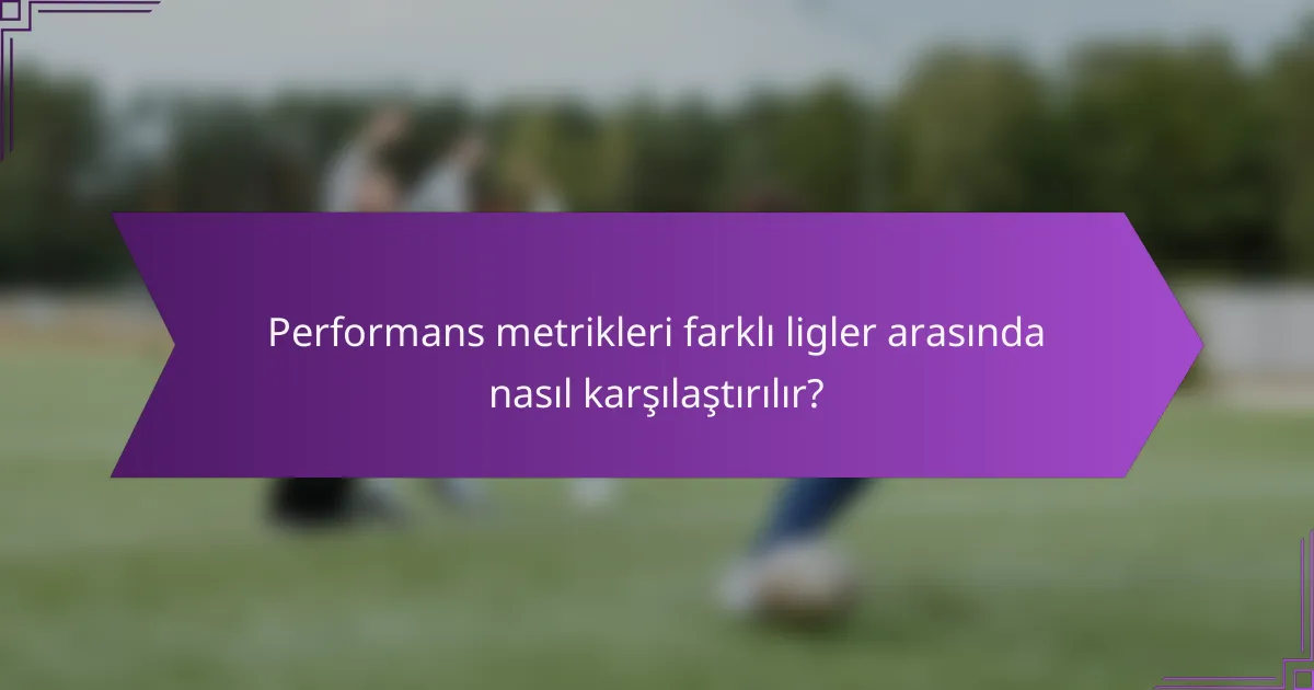 Performans metrikleri farklı ligler arasında nasıl karşılaştırılır?
