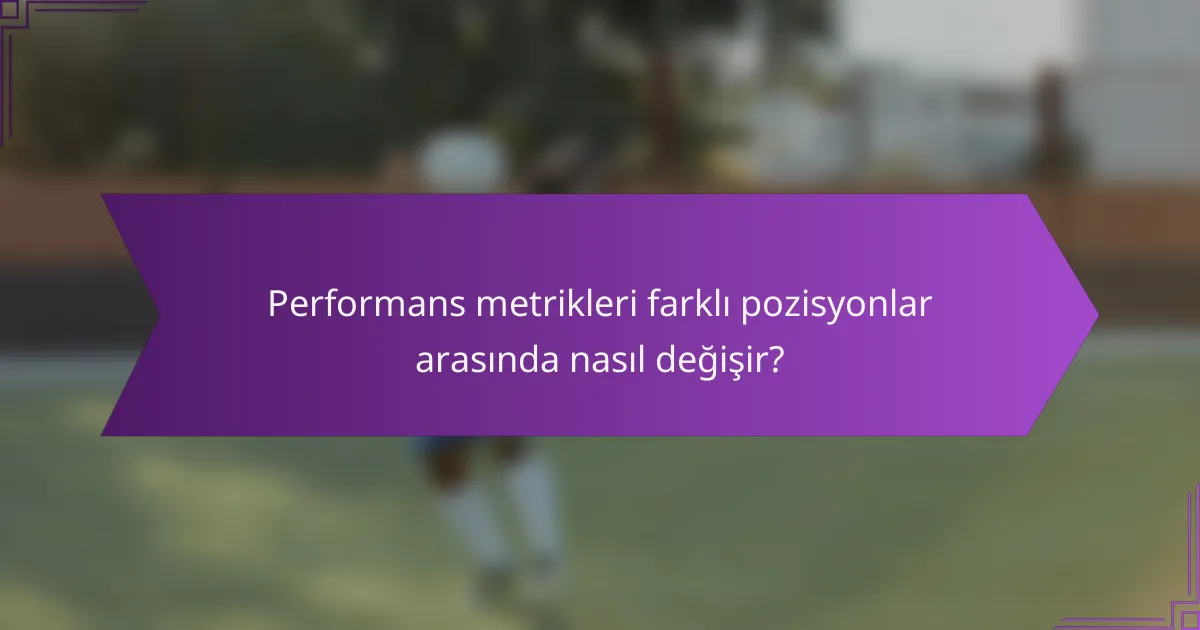 Performans metrikleri farklı pozisyonlar arasında nasıl değişir?