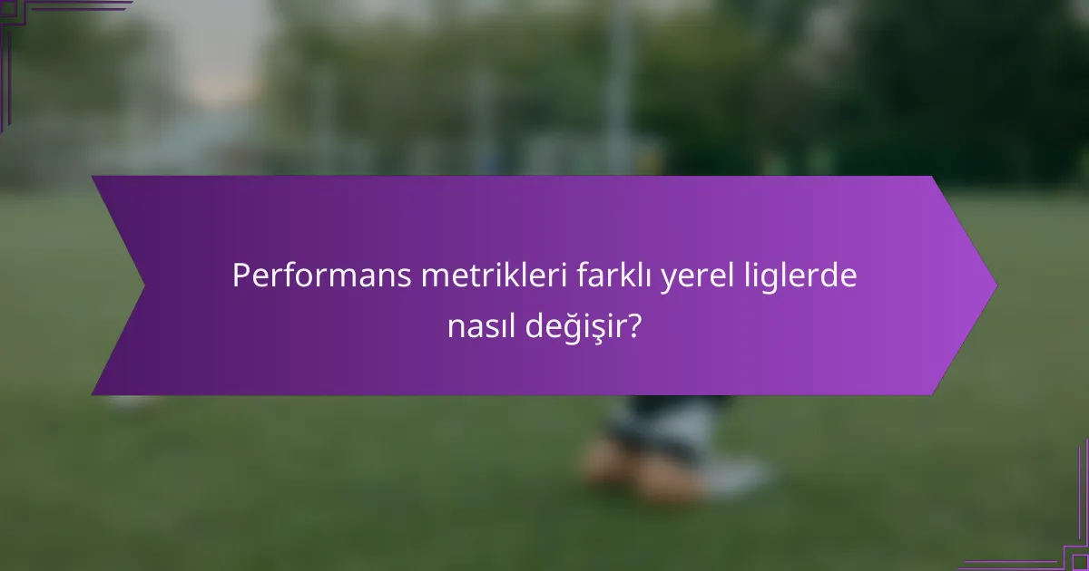 Performans metrikleri farklı yerel liglerde nasıl değişir?
