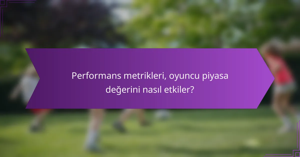 Performans metrikleri, oyuncu piyasa değerini nasıl etkiler?