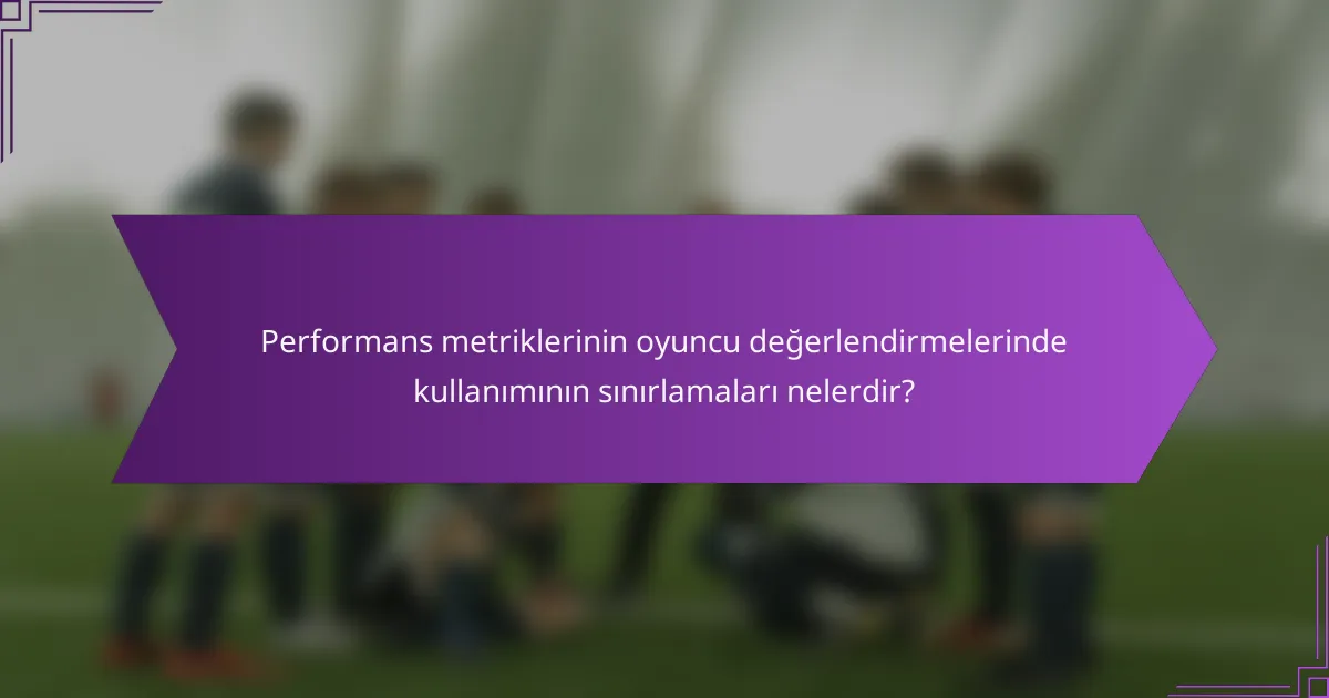 Performans metriklerinin oyuncu değerlendirmelerinde kullanımının sınırlamaları nelerdir?